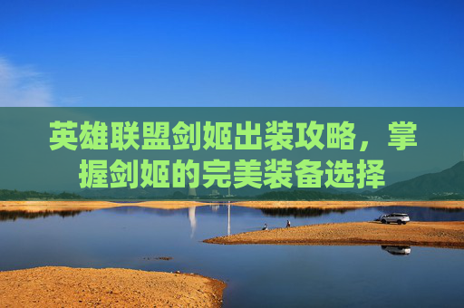 英雄联盟剑姬出装攻略，掌握剑姬的完美装备选择