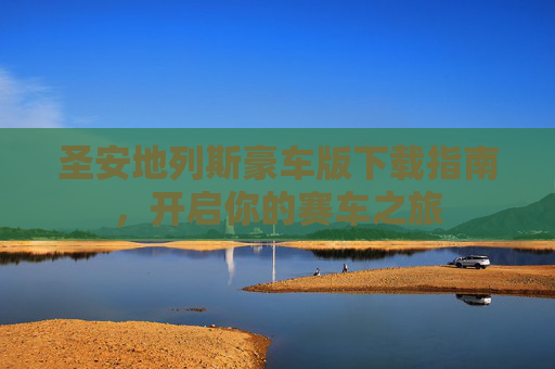 圣安地列斯豪车版下载指南，开启你的赛车之旅