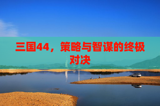 三国44，策略与智谋的终极对决