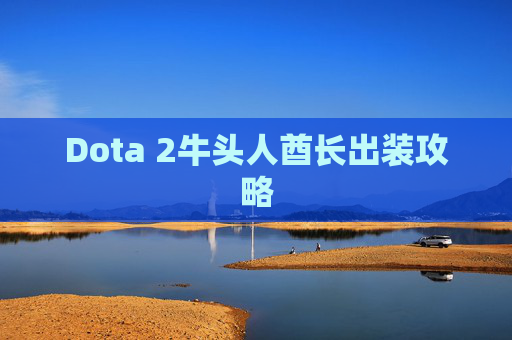 Dota 2牛头人酋长出装攻略