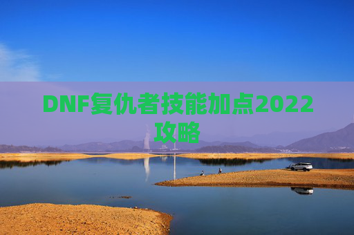DNF复仇者技能加点2022攻略