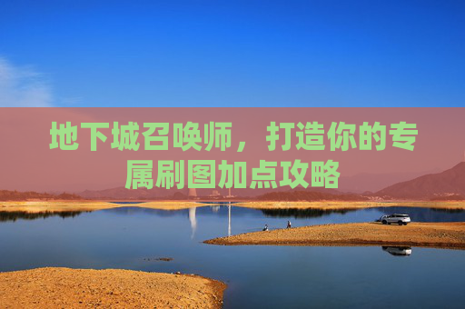 地下城召唤师，打造你的专属刷图加点攻略