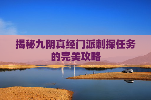 揭秘九阴真经门派刺探任务的完美攻略
