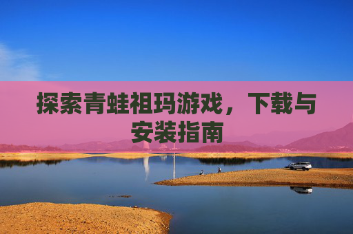 探索青蛙祖玛游戏，下载与安装指南