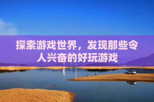 探索游戏世界，发现那些令人兴奋的好玩游戏