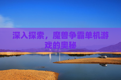 深入探索，魔兽争霸单机游戏的奥秘