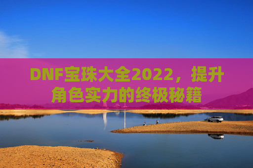 DNF宝珠大全2022，提升角色实力的终极秘籍