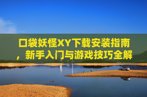 口袋妖怪XY下载安装指南，新手入门与游戏技巧全解析