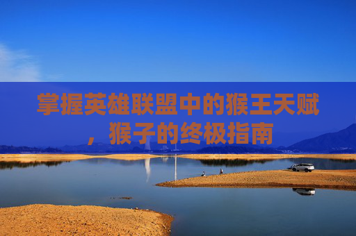 掌握英雄联盟中的猴王天赋，猴子的终极指南