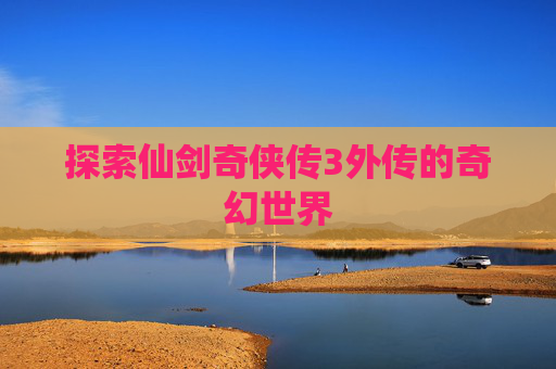 探索仙剑奇侠传3外传的奇幻世界