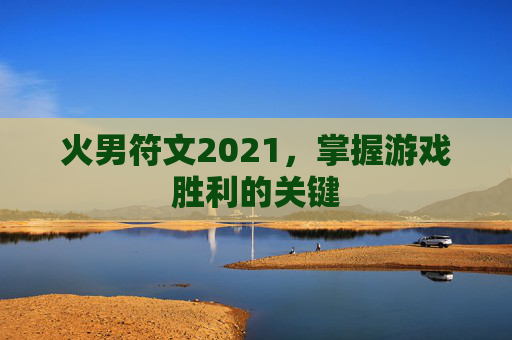 火男符文2021，掌握游戏胜利的关键