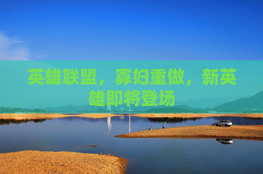 英雄联盟，寡妇重做，新英雄即将登场