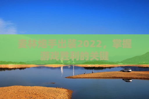 麦林炮手出装2022，掌握游戏胜利的关键