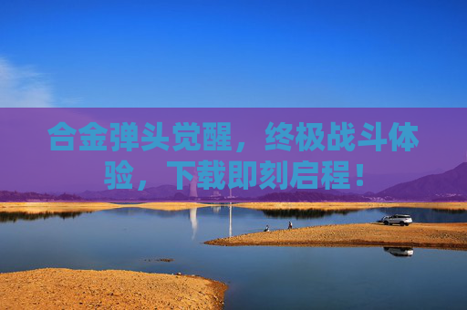 合金弹头觉醒，终极战斗体验，下载即刻启程！