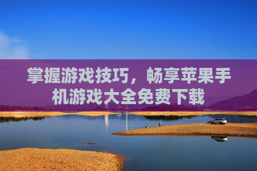 掌握游戏技巧，畅享苹果手机游戏大全免费下载