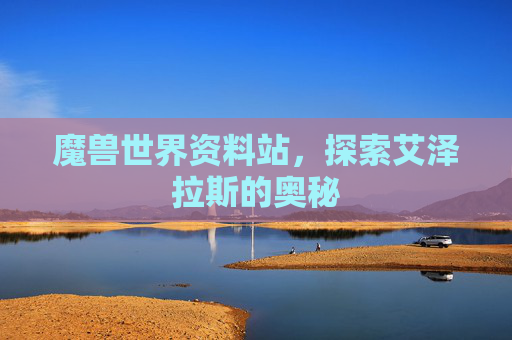 魔兽世界资料站，探索艾泽拉斯的奥秘