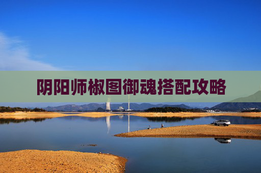 阴阳师椒图御魂搭配攻略