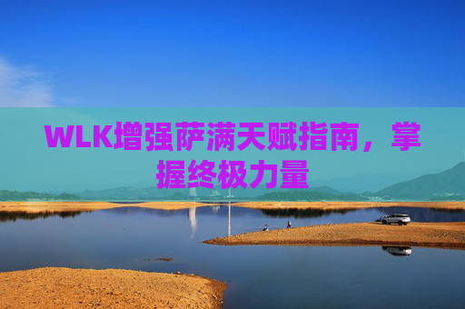 WLK增强萨满天赋指南，掌握终极力量