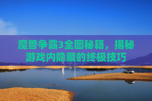 魔兽争霸3全图秘籍，揭秘游戏内隐藏的终极技巧