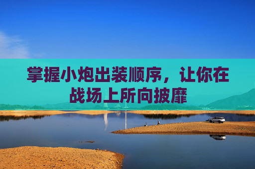 掌握小炮出装顺序，让你在战场上所向披靡