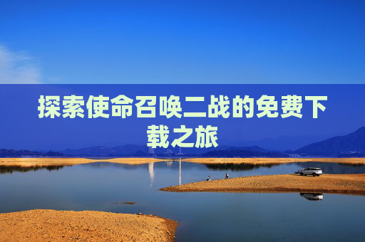 探索使命召唤二战的免费下载之旅