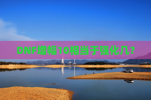 DNF增幅10相当于强化几？
