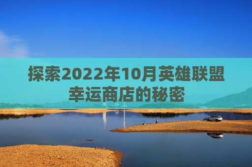 探索2022年10月英雄联盟幸运商店的秘密