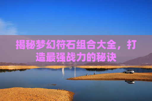 揭秘梦幻符石组合大全，打造最强战力的秘诀