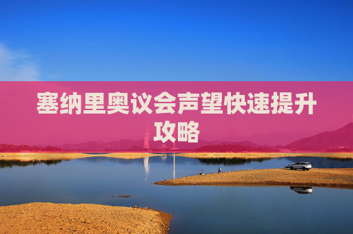 塞纳里奥议会声望快速提升攻略
