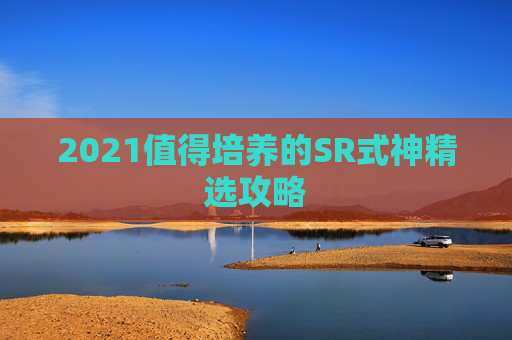2021值得培养的SR式神精选攻略