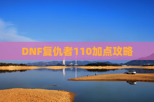 DNF复仇者110加点攻略