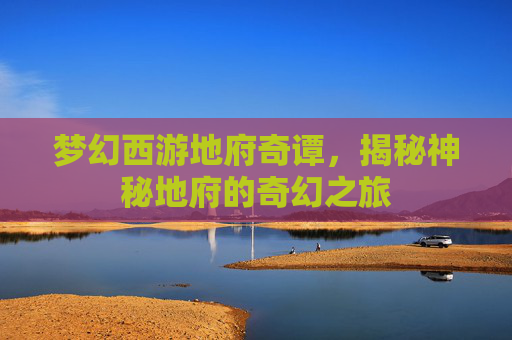 梦幻西游地府奇谭，揭秘神秘地府的奇幻之旅