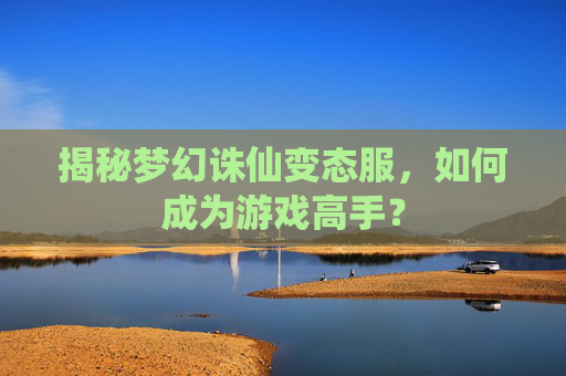 揭秘梦幻诛仙变态服，如何成为游戏高手？