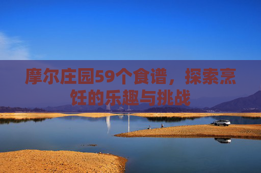 摩尔庄园59个食谱，探索烹饪的乐趣与挑战
