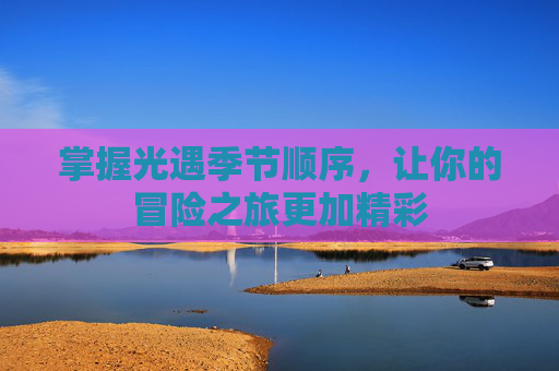 掌握光遇季节顺序，让你的冒险之旅更加精彩