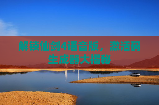 解锁仙剑4语音版，激活码生成器大揭秘