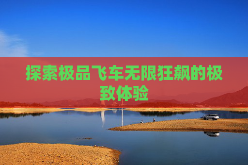 探索极品飞车无限狂飙的极致体验