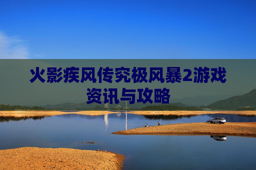 火影疾风传究极风暴2游戏资讯与攻略
