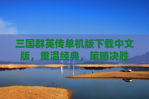 三国群英传单机版下载中文版，重温经典，策略决胜
