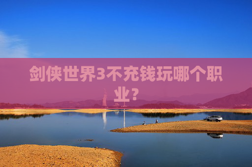 剑侠世界3不充钱玩哪个职业？