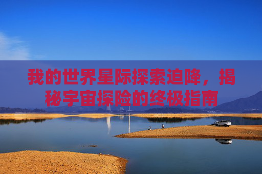 我的世界星际探索迫降，揭秘宇宙探险的终极指南
