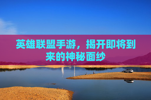 英雄联盟手游，揭开即将到来的神秘面纱