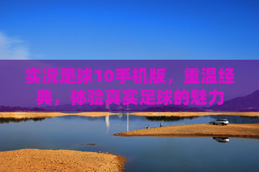 实况足球10手机版，重温经典，体验真实足球的魅力