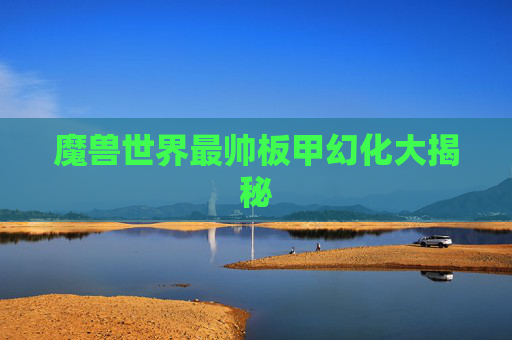 魔兽世界最帅板甲幻化大揭秘