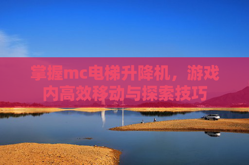 掌握mc电梯升降机，游戏内高效移动与探索技巧