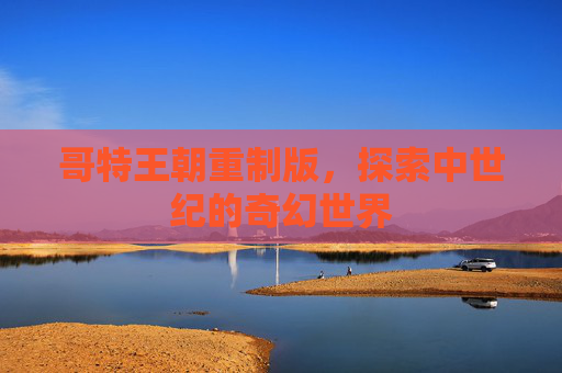 哥特王朝重制版，探索中世纪的奇幻世界