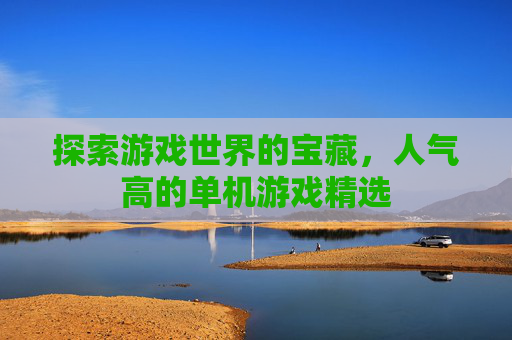 探索游戏世界的宝藏，人气高的单机游戏精选