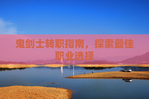 鬼剑士转职指南，探索最佳职业选择