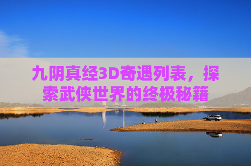 九阴真经3D奇遇列表，探索武侠世界的终极秘籍
