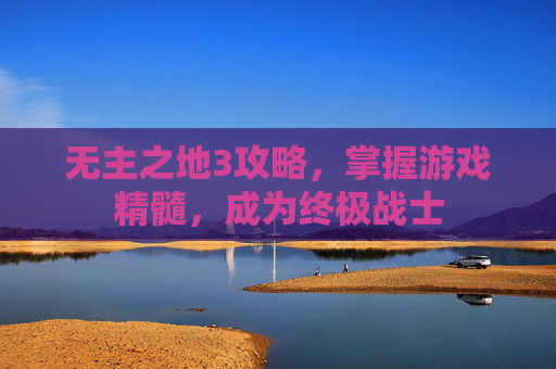 无主之地3攻略，掌握游戏精髓，成为终极战士